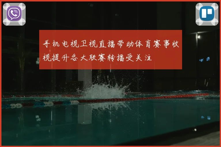 手机电视卫视直播带动体育赛事收视提升各大联赛转播受关注