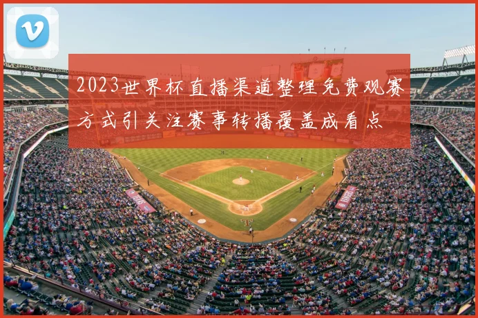 2023世界杯直播渠道整理免费观赛方式引关注赛事转播覆盖成看点