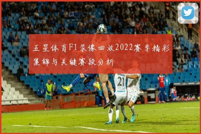 五星体育F1录像回放2022赛季精彩集锦与关键赛段分析