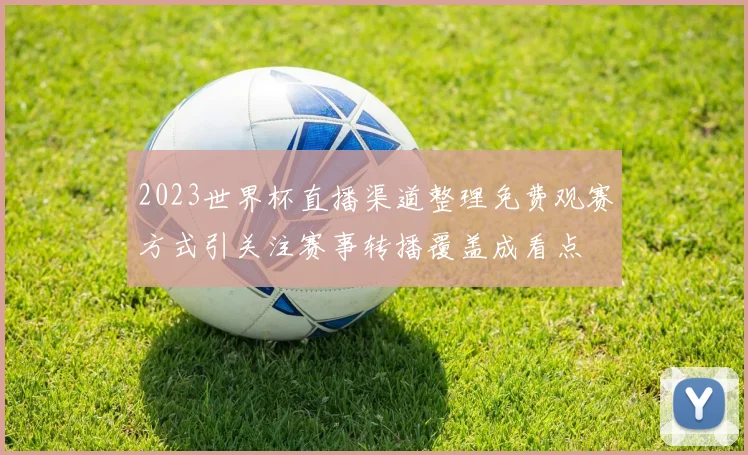 2023世界杯直播渠道整理免费观赛方式引关注赛事转播覆盖成看点